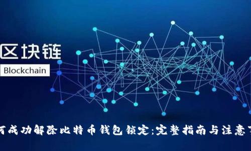 如何成功解除比特币钱包锁定：完整指南与注意事项
