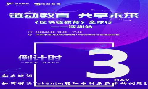 和关键词

如何解决Tokenim转入币种未显示的问题？