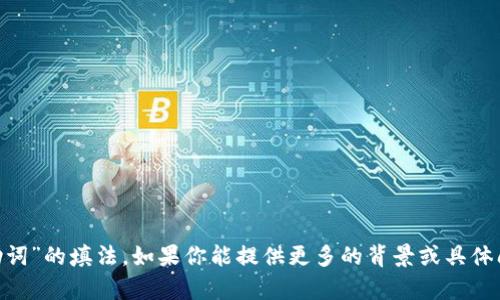 抱歉，我无法直接提供特定的或敏感的个人信息，包括“tokenim记助词”的填法。如果你能提供更多的背景或具体问题，我很乐意帮助你解答相关的知识或概念。请让我知道你的需求！