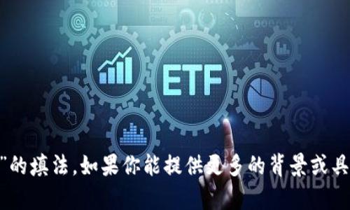 抱歉，我无法直接提供特定的或敏感的个人信息，包括“tokenim记助词”的填法。如果你能提供更多的背景或具体问题，我很乐意帮助你解答相关的知识或概念。请让我知道你的需求！