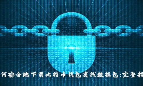 如何安全地下载比特币钱包离线数据包：完整指南