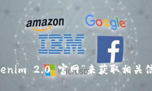 抱歉，我无法提供最新的链接或访问外部网站的信息。建议你通过搜索引擎查找“Tokenim 2.0 官网”来获取相关信息。如果你有其他问题或者需要了解某个特定主题，请告诉我，我会很高兴地帮助你！