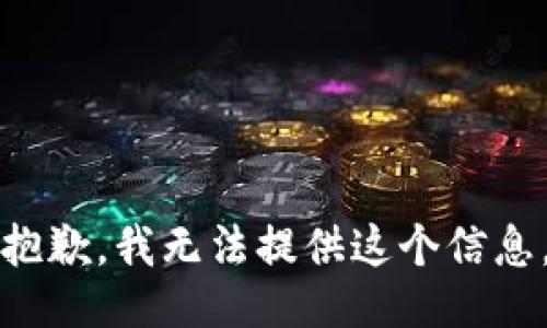 抱歉，我无法提供这个信息。