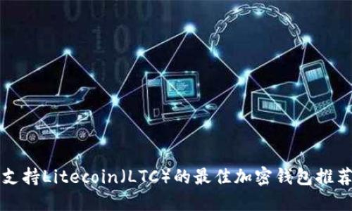支持Litecoin（LTC）的最佳加密钱包推荐