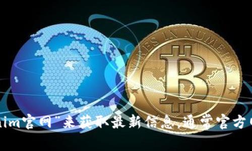 抱歉，我无法提供实时的网页信息或特定网站的具体网址。不过，您可以通过互联网搜索引擎查找“tokenim官网”来获取最新信息。通常官方网站会是最可信的资源，确保您访问的是正确的链接。如果您有其他问题或需要进一步的信息，请告诉我！