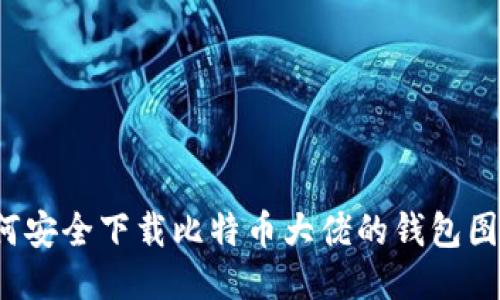 如何安全下载比特币大佬的钱包图片？