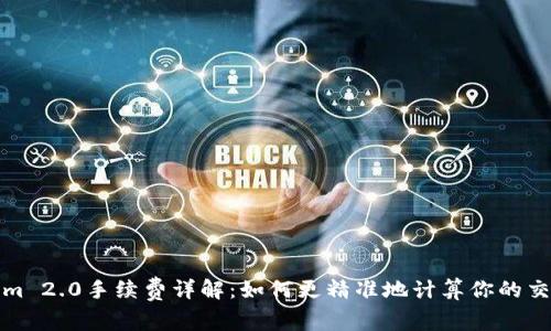 Tokenim 2.0手续费详解：如何更精准地计算你的交易成本
