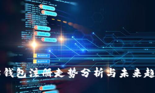 以太坊钱包注册走势分析与未来趋势展望
