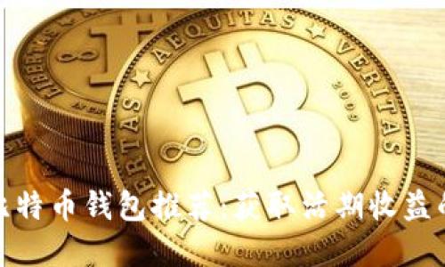 最佳比特币钱包推荐：获取活期收益的选择