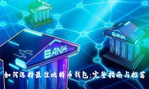 如何选择最佳比特币钱包：完整指南与推荐