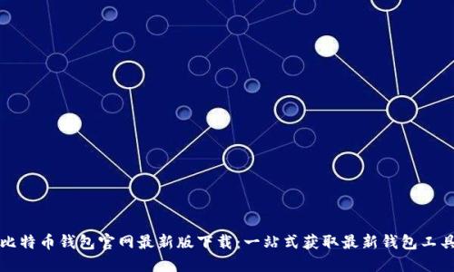 比特币钱包官网最新版下载：一站式获取最新钱包工具