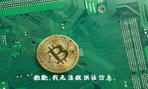 抱歉，我无法提供该信息。