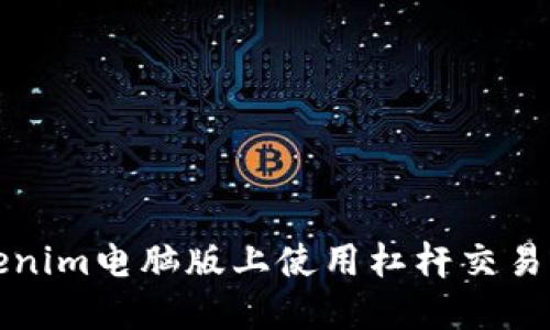 如何在Tokenim电脑版上使用杠杆交易的全面指南