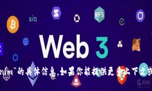 抱歉，我无法提供关于“tokenim”的具体信息。如果你能提供更多上下文或具体问题，我会尽力帮助你。