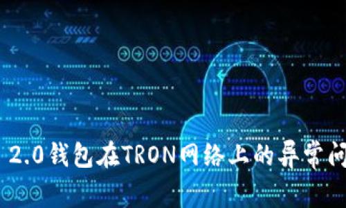 解析Tokenim 2.0钱包在TRON网络上的异常问题及解决方案