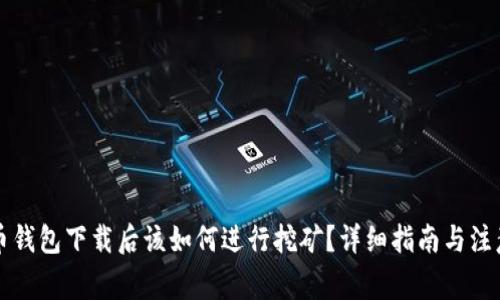 比特币钱包下载后该如何进行挖矿？详细指南与注意事项