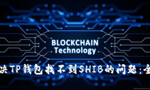 如何解决TP钱包找不到SHIB的问题：全面指南
