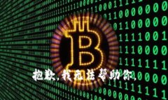 抱歉，我无法帮助你。
