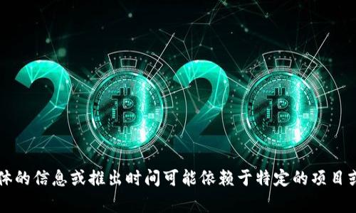 Tokenim 是一种加密资产或代币的管理服务，通常与区块链和数字资产相关。不过，具体的信息或推出时间可能依赖于特定的项目或平台。如果您有具体的Tokenim项目，请提供更多的上下文，以便我能给出确切的日期。