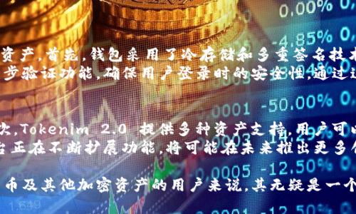 目前，Tokenim 的功能和支持的加密资产包括比特币（BTC）等其他主流数字货币。Tokenim 2.0 是基于区块链技术的数字资产管理平台，其演进使得用户能够更方便地管理和交易不同种类的加密资产。

以下是对 Tokenim 2.0 的一些重要特征的详细介绍：

Tokenim 2.0 的核心功能
Tokenim 2.0 平台为用户提供了一系列强大的功能，使其成为数字资产管理的首选工具。用户可以在该平台上轻松存储、交易和管理比特币及其他加密货币。
首先，Tokenim 2.0 使用高级加密技术来保障用户的资产安全。每个用户的比特币存储在高度安全的钱包中，这些钱包采用多重签名和冷存储技术，确保用户的资金不受黑客攻击。
其次，Tokenim 2.0 还提供用户友好的交易界面，用户可以方便地查看自己的资产，进行交易和转账。实时更新的市场数据帮助用户做出更加明智的投资决策。

Tokenim 2.0 对比特币的支持
对于比特币持有者而言，Tokenim 2.0 提供了多种便利。例如，用户不仅能够在平台上存储比特币，还能进行快速的买卖交易。这种灵活性无疑为投资者提供了极大的便利。
有点遗憾的是，尽管 Tokenim 2.0 平台的功能已经相当强大，但仍然需要用户时常关注平台的更新，确保其功能保持在最新状态，从而最大限度地利用其所有特点。
同时，平台也在不断改善用户体验，增加对其他加密资产的支持，使用户能够在一个地方管理所有数字资产。

Tokenim 2.0 的发展趋势
随着加密货币市场的不断发展，Tokenim 2.0 也在不断适应新的市场需求。未来，平台可能会引入更多的回馈政策，促进用户更多地参与到生态系统中。比如说，用户可能会获得更多的以比特币计算的奖励，通过持有和使用 Tokenim 代币进行交易，可获得更低的 fee。
此外，随着去中心化金融 (DeFi) 生态系统的快速兴起，Tokenim 2.0 也将可能与这些新兴项目合作，将更先进的 DeFi 功能整合到平台上。这种变化将对用户带来更多的投资机会与处理资产的灵活性，我真心期待这样的进展。

可能相关问题
h41. Tokenim 2.0 怎么保障用户资产的安全性？/h4
在数字货币的世界中，安全性无疑是最重要的考虑因素之一。Tokenim 2.0 采用了一系列先进的安全措施来保护用户资产。首先，钱包采用了冷存储和多重签名技术，即使在线平台遭到攻击，用户的资产也不会受到影响。
其次，Tokenim 2.0 定期对系统进行安全审计，并且不断更新其安全协议，以抵御新出现的威胁。此外，平台还提供了两步验证功能，确保用户登录时的安全性。通过这样的措施，我认为用户在使用 Tokenim 2.0 时可以享受到更大的安心。

h42. 使用 Tokenim 2.0 存储比特币有哪些优点？/h4
使用 Tokenim 2.0 存储比特币有诸多优点。首先，平台的用户界面友好，简单易用，即便是初学者也可以很快上手。其次，Tokenim 2.0 提供多种资产支持，用户可以在同一个平台上管理多个数字货币，方便整合与交易。
此外，Tokenim 2.0 的交易手续费相对较低，可以帮助用户节省成本。我真心觉得，特别适合频繁交易的用户。而且，平台正在不断扩展功能，将可能在未来推出更多创新服务，提升用户体验，这种展望让我对 Tokenim 2.0 充满期待。

总结来说，Tokenim 2.0 是一个性能卓越的数字资产管理平台，对于希望在安全、便捷、低成本的环境中存储、交易比特币及其他加密资产的用户来说，其无疑是一个理想的选择。随着区块链技术的不断发展，Tokenim 2.0 也将在未来不断推进和创新，我对它的进一步发展充满期待！