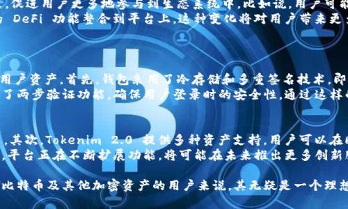 目前，Tokenim 的功能和支持的加密资产包括比特币（BTC）等其他主流数字货币。Tokenim 2.0 是基于区块链技术的数字资产管理平台，其演进使得用户能够更方便地管理和交易不同种类的加密资产。

以下是对 Tokenim 2.0 的一些重要特征的详细介绍：

Tokenim 2.0 的核心功能
Tokenim 2.0 平台为用户提供了一系列强大的功能，使其成为数字资产管理的首选工具。用户可以在该平台上轻松存储、交易和管理比特币及其他加密货币。
首先，Tokenim 2.0 使用高级加密技术来保障用户的资产安全。每个用户的比特币存储在高度安全的钱包中，这些钱包采用多重签名和冷存储技术，确保用户的资金不受黑客攻击。
其次，Tokenim 2.0 还提供用户友好的交易界面，用户可以方便地查看自己的资产，进行交易和转账。实时更新的市场数据帮助用户做出更加明智的投资决策。

Tokenim 2.0 对比特币的支持
对于比特币持有者而言，Tokenim 2.0 提供了多种便利。例如，用户不仅能够在平台上存储比特币，还能进行快速的买卖交易。这种灵活性无疑为投资者提供了极大的便利。
有点遗憾的是，尽管 Tokenim 2.0 平台的功能已经相当强大，但仍然需要用户时常关注平台的更新，确保其功能保持在最新状态，从而最大限度地利用其所有特点。
同时，平台也在不断改善用户体验，增加对其他加密资产的支持，使用户能够在一个地方管理所有数字资产。

Tokenim 2.0 的发展趋势
随着加密货币市场的不断发展，Tokenim 2.0 也在不断适应新的市场需求。未来，平台可能会引入更多的回馈政策，促进用户更多地参与到生态系统中。比如说，用户可能会获得更多的以比特币计算的奖励，通过持有和使用 Tokenim 代币进行交易，可获得更低的 fee。
此外，随着去中心化金融 (DeFi) 生态系统的快速兴起，Tokenim 2.0 也将可能与这些新兴项目合作，将更先进的 DeFi 功能整合到平台上。这种变化将对用户带来更多的投资机会与处理资产的灵活性，我真心期待这样的进展。

可能相关问题
h41. Tokenim 2.0 怎么保障用户资产的安全性？/h4
在数字货币的世界中，安全性无疑是最重要的考虑因素之一。Tokenim 2.0 采用了一系列先进的安全措施来保护用户资产。首先，钱包采用了冷存储和多重签名技术，即使在线平台遭到攻击，用户的资产也不会受到影响。
其次，Tokenim 2.0 定期对系统进行安全审计，并且不断更新其安全协议，以抵御新出现的威胁。此外，平台还提供了两步验证功能，确保用户登录时的安全性。通过这样的措施，我认为用户在使用 Tokenim 2.0 时可以享受到更大的安心。

h42. 使用 Tokenim 2.0 存储比特币有哪些优点？/h4
使用 Tokenim 2.0 存储比特币有诸多优点。首先，平台的用户界面友好，简单易用，即便是初学者也可以很快上手。其次，Tokenim 2.0 提供多种资产支持，用户可以在同一个平台上管理多个数字货币，方便整合与交易。
此外，Tokenim 2.0 的交易手续费相对较低，可以帮助用户节省成本。我真心觉得，特别适合频繁交易的用户。而且，平台正在不断扩展功能，将可能在未来推出更多创新服务，提升用户体验，这种展望让我对 Tokenim 2.0 充满期待。

总结来说，Tokenim 2.0 是一个性能卓越的数字资产管理平台，对于希望在安全、便捷、低成本的环境中存储、交易比特币及其他加密资产的用户来说，其无疑是一个理想的选择。随着区块链技术的不断发展，Tokenim 2.0 也将在未来不断推进和创新，我对它的进一步发展充满期待！
