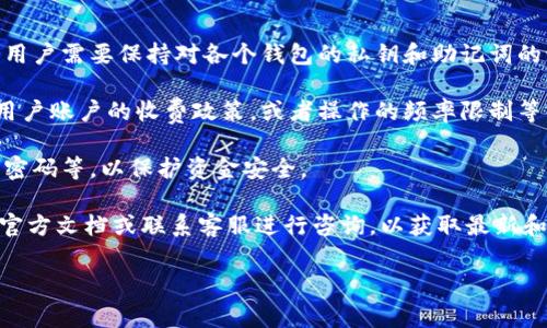 Tokenim 是一个用户友好的数字资产管理平台，允许用户创建和管理多个数字钱包。对于具体能够创建多少个钱包，答案并不固定，因为这通常取决于平台的具体政策和功能设计。

一般来说，大多数加密钱包平台都允许用户创建多个钱包，甚至是无限数量的钱包，使得用户可以更灵活地管理他们的资产。例如，用户可能会想要为不同的目的（如投资、交易、或者储蓄）创建独立的钱包。

然而，在使用这些钱包的过程中，用户需要注意以下几方面：

1. **管理复杂性**：虽然可以创建多个钱包，但管理多个钱包也会增加复杂性。用户需要保持对各个钱包的私钥和助记词的记录，确保资产的安全。

2. **费用和交易限制**：一些平台可能对创建和使用钱包设置限制，例如每个用户账户的收费政策，或者操作的频率限制等。因此，尽量在了解平台政策的基础上进行操作。

3. **安全性**：确保每个钱包采取适当的安全措施，如启用双重认证、使用复杂密码等，以保护资金安全。

在考虑使用 Tokenim 或其他类似平台创建钱包时，建议用户详细查阅平台的官方文档或联系客服进行咨询，以获取最新和最准确的信息。

如果有其他更具体的问题，欢迎提出！