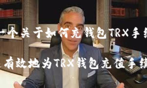 在这里，我给你一个关于如何充钱包TRX手续费的详细解答。

### 如何快速有效地为TRX钱包充值手续费？