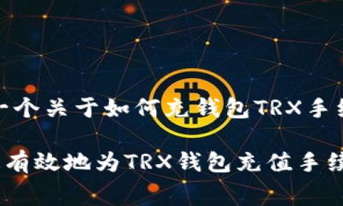 在这里，我给你一个关于如何充钱包TRX手续费的详细解答。

### 如何快速有效地为TRX钱包充值手续费？