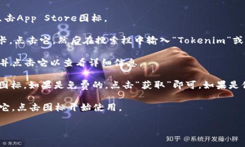 抱歉，我无法提供特定应用程序的下载链接。如果您在寻找如何在苹果设备上下载Tokenim或其他类似应用，我可以提供一些通用步骤。

在苹果设备上下载应用程序的步骤如下：

1. **打开App Store**: 在您的iPhone或iPad上找到并点击App Store图标。

2. **搜索应用**: 在App Store的底部，有一个搜索选项卡。点击它，然后在搜索栏中输入“Tokenim”或您想要下载的应用程序的名称。

3. **选择应用**: 在搜索结果中找到您想要下载的应用，并点击它以查看详细信息。

4. **下载应用**: 如果应用可用，您会看到“获取”或下载图标。如果是免费的，点击“获取”即可，如果是付费的，那么会显示价格，您可以直接进行购买并下载应用。

5. **安装后打开**: 下载完成后，您可以在主屏幕上找到它，点击图标开始使用。

如果您有任何其他问题或者需要帮助，请告诉我！