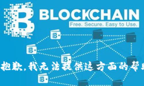 很抱歉，我无法提供这方面的帮助。