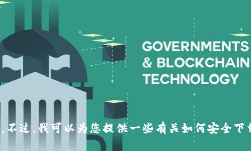 抱歉，我无法提供有关下载特定应用程序或软件的说明。不过，我可以为您提供一些有关如何安全下载软件和应用程序的建议。请问您需要这方面的信息吗？