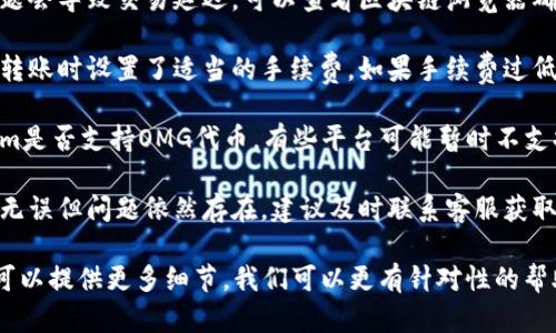关于Tokenim转入OMG币的问题，可以尝试以下几个步骤来解决：

1. **确认地址**：确保你在Tokenim中输入的OMG钱包地址是正确的。任何小的错误都可能导致资金无法转入。

2. **检查网络状态**：有时网络问题会导致交易延迟。可以查看区块链浏览器确认交易状态。

3. **手续费设置**：确保你在进行转账时设置了适当的手续费。如果手续费过低，交易可能会被延迟或未处理。

4. **代币支持**：确认你的Tokenim是否支持OMG代币。有些平台可能暂时不支持某些代币的转入。

5. **联系客服**：如果以上都检查无误但问题依然存在，建议及时联系客服获取支持。他们可以提供更具体的指导。

如果你有其他的具体情况或设置，可以提供更多细节，我们可以更有针对性的帮助你。