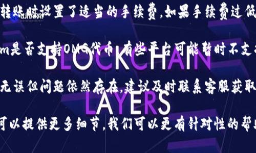 关于Tokenim转入OMG币的问题，可以尝试以下几个步骤来解决：

1. **确认地址**：确保你在Tokenim中输入的OMG钱包地址是正确的。任何小的错误都可能导致资金无法转入。

2. **检查网络状态**：有时网络问题会导致交易延迟。可以查看区块链浏览器确认交易状态。

3. **手续费设置**：确保你在进行转账时设置了适当的手续费。如果手续费过低，交易可能会被延迟或未处理。

4. **代币支持**：确认你的Tokenim是否支持OMG代币。有些平台可能暂时不支持某些代币的转入。

5. **联系客服**：如果以上都检查无误但问题依然存在，建议及时联系客服获取支持。他们可以提供更具体的指导。

如果你有其他的具体情况或设置，可以提供更多细节，我们可以更有针对性的帮助你。