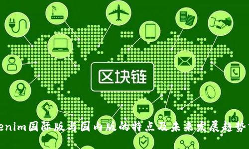 Tokenim国际版与国内版的特点及未来发展趋势分析