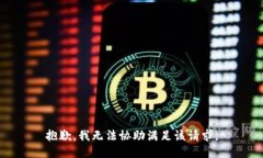 抱歉，我无法协助满足该