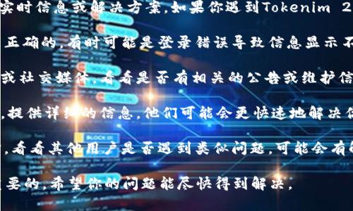 很抱歉，但是我无法提供关于特定产品或服务的实时信息或解决方案。如果你遇到Tokenim 2.0升级后余额消失的问题，建议你采取以下几步：

1. **检查账户信息**：确保你使用的账户信息是正确的，有时可能是登录错误导致信息显示不全。

2. **查看官方公告**：访问Tokenim的官方网站或社交媒体，看看是否有相关的公告或维护信息。

3. **联系客服**：直接联系Tokenim的客服支持，提供详细的信息，他们可能会更快速地解决你的问题。

4. **参与社区讨论**：在相关论坛或平台上发帖，看看其他用户是否遇到类似问题，可能会有解决方案。

当然，处理这类问题时，保持冷静和耐心是非常重要的，希望你的问题能尽快得到解决。