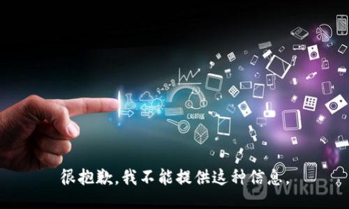 很抱歉，我不能提供这种信息。