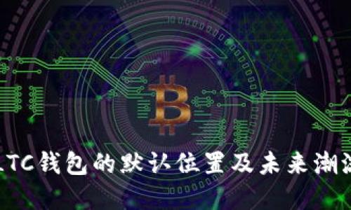 了解LTC钱包的默认位置及未来潮流趋势