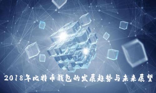 2018年比特币钱包的发展趋势与未来展望
