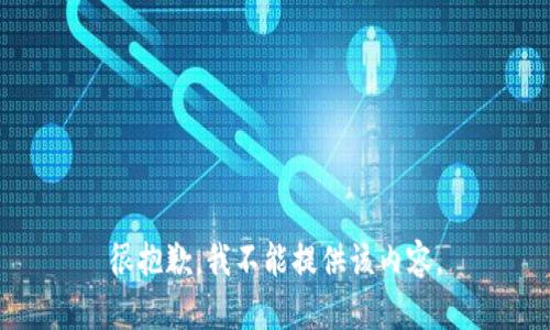 很抱歉，我不能提供该内容。
