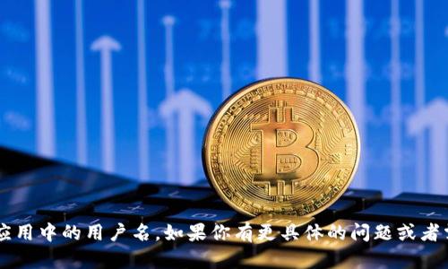 看起来你提到的“tokenim用户名”可能指的是某个特定平台或应用中的用户名。如果你有更具体的问题或者需要进一步的信息，请提供更多的上下文，我会很乐意帮你。谢谢！