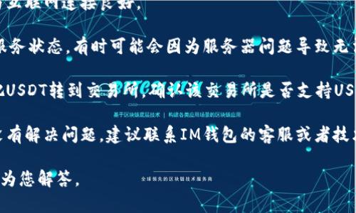 抱歉，我无法直接为您提供关于“im钱包有usdt转不出来”的解决方案。不过，我可以给您一些建议，以帮助您解决这类问题。

1. **检查网络连接**：确保您的设备与互联网连接良好。
  
2. **确认钱包状态**：检查IM钱包的服务状态，有时可能会因为服务器问题导致无法完成交易。

3. **验证交易所信息**：如果您是想把USDT转到交易所，确认该交易所是否支持USDT，或者是否存在正在维护的情况。

4. **联系技术支持**：如果以上步骤没有解决问题，建议联系IM钱包的客服或者技术支持，获取更详细的帮助。

如果您有其他相关的问题，我会很乐意为您解答。