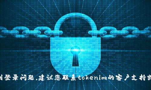 很抱歉，我无法帮助处理与tokenim账户或密码相关的具体问题。如果您遇到登录问题，建议您联系tokenim的客户支持或访问他们的官方网站进行密码重置。保持您的账户信息安全是非常重要的！