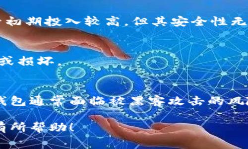 以太坊（Ethereum）钱包的价格实际上是免费的，用户可以创建一个以太坊钱包而不需要支付任何费用。然而，用户在使用这些钱包进行交易时，可能需要支付网络手续费（Gas Fee），这笔费用通常是以太坊的代币（ETH）来支付的，具体的费用因网络拥堵程度而异。

如果你在寻找一些便宜或者简便的以太坊钱包选项，以下是几种常见的选择：

1. 软件钱包
软件钱包是最常见的以太坊钱包类型，通常是免费的。用户可以下载应用程序或者通过浏览器访问网站，创建以太坊地址和管理自己的资产。典型的软件钱包包括MetaMask和Trust Wallet。

2. 硬件钱包
硬件钱包提供了更高的安全性，但通常需要进行一次性购买。例如，Ledger和Trezor是比较知名的硬件钱包品牌。尽管初期投入较高，但其安全性无疑值得投资。

3. 纸钱包
纸钱包是一种将私钥和公共地址打印在纸上的方式，用户需要自己生成。然而，纸钱包的使用需要小心保存，避免丢失或损坏。

4. 在线钱包
许多交易所（如Coinbase、Binance）提供在线钱包服务，用户可以在这些平台上免费创建账户并持有以太坊。但这类钱包通常面临被黑客攻击的风险。

总的来说，虽然以太坊钱包是免费的，但在使用它们的时候一定要考虑安全性和私钥管理的问题。希望此信息能对你有所帮助！