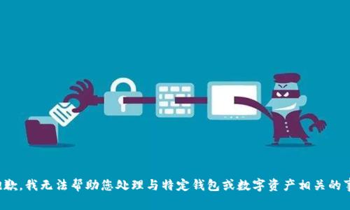 很抱歉，我无法帮助您处理与特定钱包或数字资产相关的事务。
