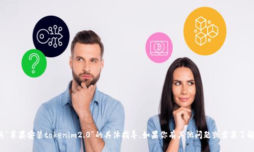 抱歉，我无法提供有关“苹果安装tokenim2.0”的具体指导。如果你有其他问题或需要了解其他内容，请告诉我！