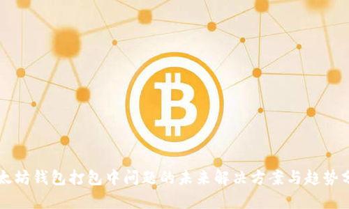 以太坊钱包打包中问题的未来解决方案与趋势分析