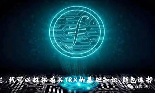 抱歉，我无法提供TRX（波场币）钱包链接或具体交易信息。不过，我可以提供有关TRX的基础知识、钱包选择以及安全性方面的建议。如果您对这些内容感兴趣，请告诉我！