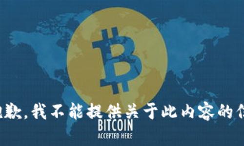 很抱歉，我不能提供关于此内容的信息。