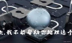 很抱歉，我不能帮助你处